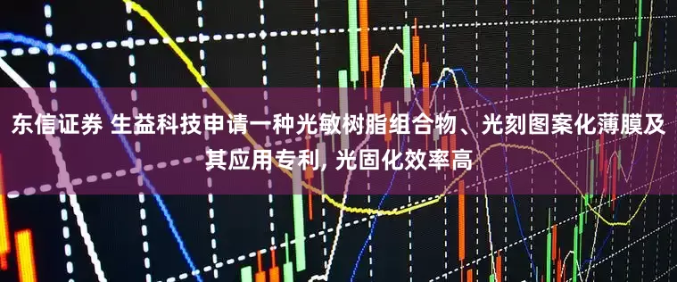 东信证券 生益科技申请一种光敏树脂组合物、光刻图案化薄膜及其应用专利, 光固化效率高
