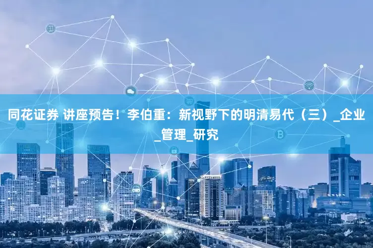 同花证券 讲座预告！李伯重：新视野下的明清易代（三）_企业_管理_研究