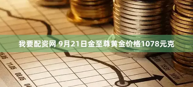 我要配资网 9月21日金至尊黄金价格1078元克