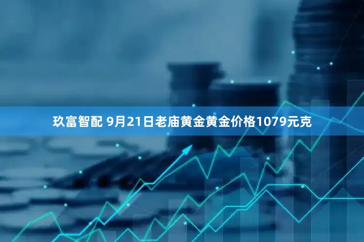 玖富智配 9月21日老庙黄金黄金价格1079元克
