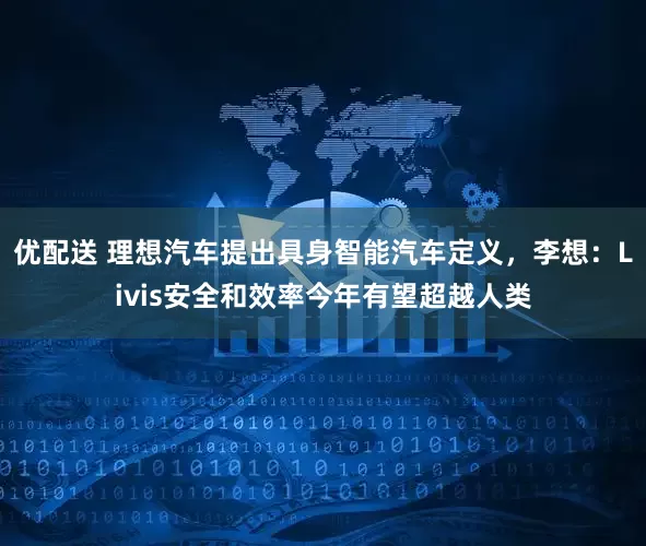 优配送 理想汽车提出具身智能汽车定义，李想：Livis安全和效率今年有望超越人类